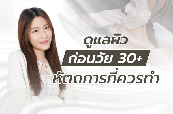 ดูแลผิวก่อนวัย 30+ หัตถการที่ควรทำมีอะไรบ้าง