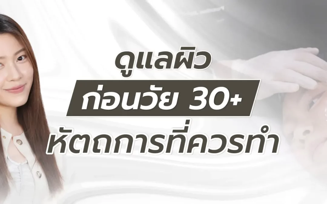 ดูแลผิวก่อนวัย 30+ หัตถการที่ควรทำมีอะไรบ้าง
